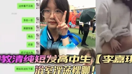 调教清纯短发高中生李嘉琪浴室淫荡裸聊全程自慰抽插美腿翘起诱惑无限 全集
