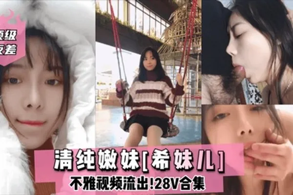顶级反差清纯嫩妹希妹儿不雅视频流出28V合集 全集