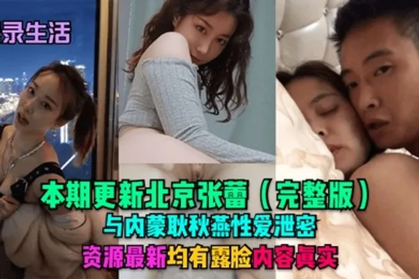 记录生活本期更新北京张蕾完整版与内蒙耿秋燕性爱泄密资源最新均有露脸内容真实 全集