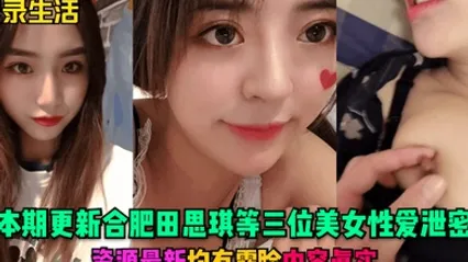 记录生活本期更新合肥田思琪等三位美女性爱泄密资源最新均有露脸内容真实 全集