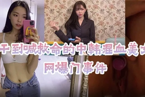 网爆门事件被干到喊救命的中韩混血美女主播 全集