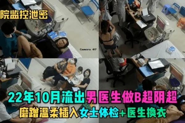 医院监控泄密22年10月流出男医生做B超阴超磨蹭温柔插入女士体检医生换衣 全集