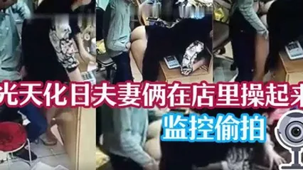 监控泄密光天化日夫妻俩在店里操起来了 全集