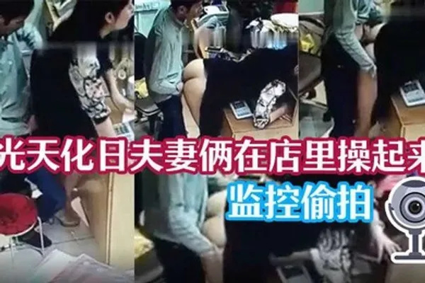监控泄密光天化日夫妻俩在店里操起来了 全集