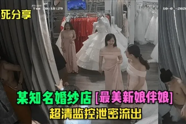 冒死分享某知名婚纱店最美新娘伴娘超清监控泄密流出 全集