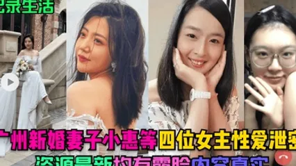 记录生活广州新婚妻子小惠等四位女主性爱泄密资源最新均有露脸内容真实 全集