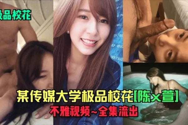 极品校花某传媒大学极品校花陈x萱不雅视频_全集流出 全集