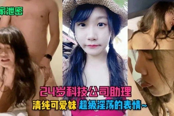 独家泄密24岁科技公司助理清纯可爱妹超级淫荡的表情 全集