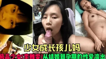 少女成长孩儿妈极品少女李雅雯从结婚到孕期的性爱流出 全集
