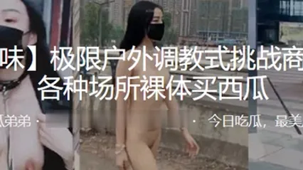 极限户外调教式挑战商场街边各种场所裸体买西瓜 全集