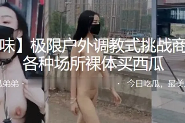 极限户外调教式挑战商场街边各种场所裸体买西瓜 全集