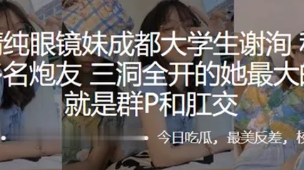 外表清.纯眼镜.妹成.都大学.生私底下.淫交多名.炮友三洞.全开的.她最大.的癖好.就是群P.和肛交 全集