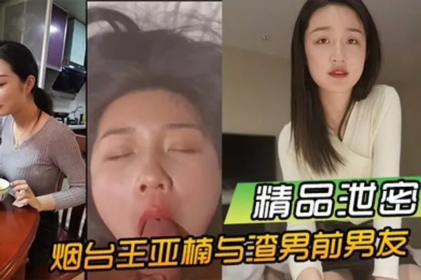 精品泄密烟台王亚楠与渣男前男友酒店啪啪视频被曝光流出 全集