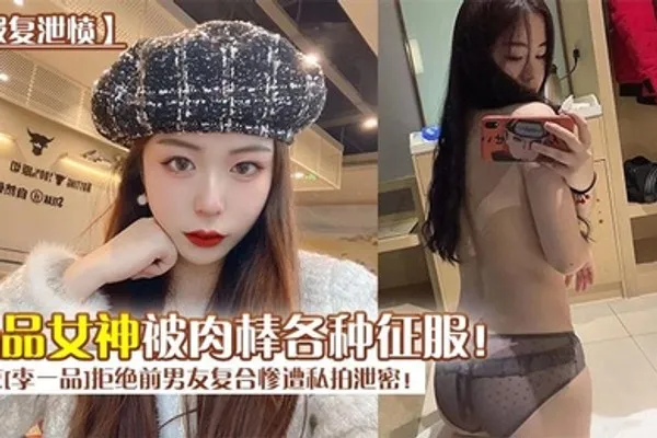 报复泄愤南京李一品拒绝前男友复合惨遭私拍泄密极品女神被肉棒各种征服 全集