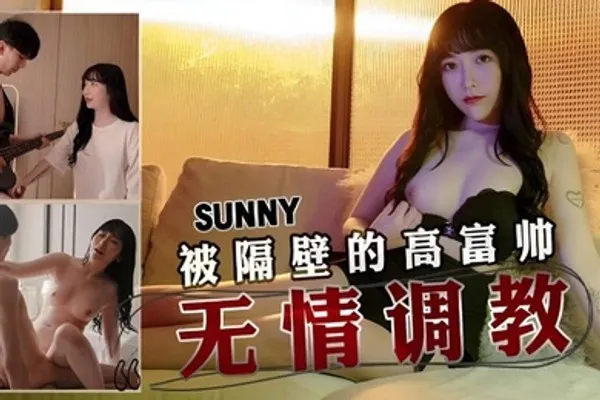 Sunny被隔壁的高富帅无情调教 全集