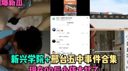 劲爆新瓜新兴学院邢台五中事件合集现在00后小孩太猛了 全集