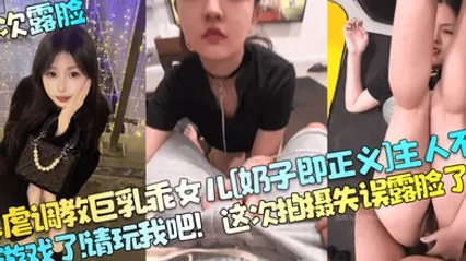 首次露脸暴虐调教巨乳乖女儿奶子即正义主人不要玩游戏了请玩我吧这次拍摄失误露脸了 全集