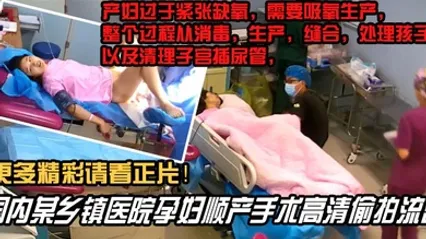 内部文件国内某乡镇医院孕妇顺产手术高清泄密看着都捏把汗 全集