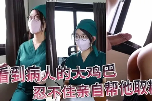 医院护士泄密流出看到病人的大鸡巴忍不住亲自帮他取精 全集