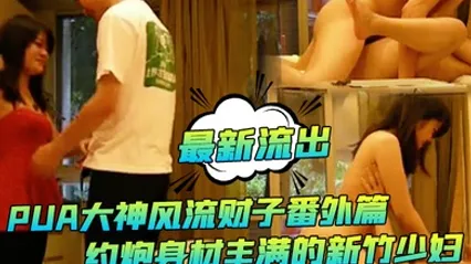 最新流出PUA大神风流财子番外篇约炮身材丰满的新竹少妇对白很有趣 全集