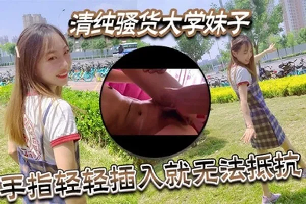 清纯骚货大学妹子视频泄密流出手指轻轻插入就无法抵抗 全集