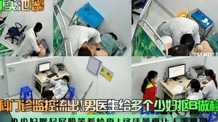 真实泄密妇科门诊监控流出男医生给多个少妇抠B做检查小少妇撅起屁股等着检查这活是真让人羡慕阿 全集