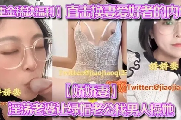 重金稀缺福利直击换妻爱好者的内心娇娇妻淫荡老婆让绿帽老公找男人操她越多越好 全集