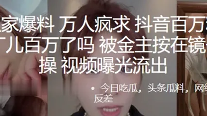 万人疯求抖音百万粉丝网红阿丁儿百万了吗被金主按在镜子前爆操视频曝光流出 全集