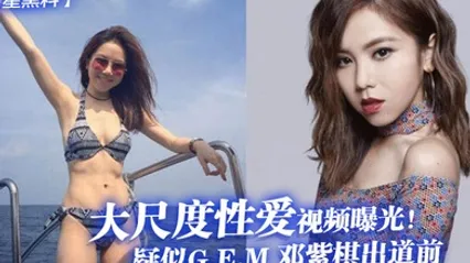 明星黑料疑似G.E.M邓紫棋出道前大尺度性爱视频曝光 全集