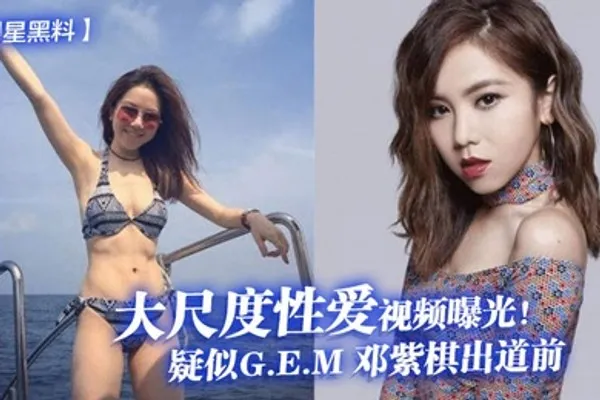 明星黑料疑似GEM邓紫棋出道前大尺度性爱视频曝光 全集