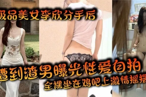 极品美女李欣分手后遭到渣男曝光性爱自拍全裸坐在鸡吧上激情摇摆 全集