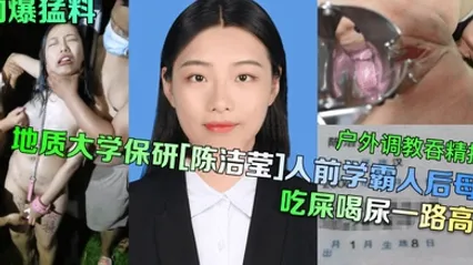 劲爆猛料地质大学保研陈洁莹人前学霸人后母狗户外调教吞精扩阴吃屎喝尿一路高能 全集
