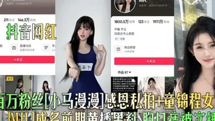 抖音网红百万粉丝小马漫漫感恩私拍童锦程女友MH.成名前期黄播黑料胸口痣被实锤 全集