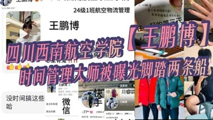 四川西南航空学院王鹏博时间管理大师被曝光脚踏两条船偷情拍小视频全网疯传 全集