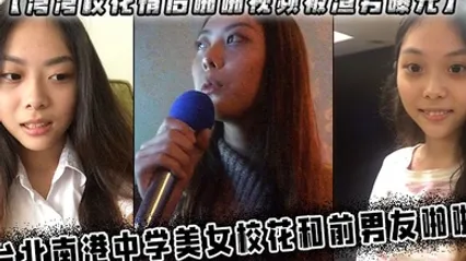 湾湾校花情侣啪啪视频被渣男曝光台北南港中学美女校花和前男友啪啪 全集