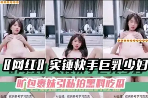 黑料吃瓜网红实锤快手巨乳少妇旷包裹妹引私拍黑料吃瓜 全集