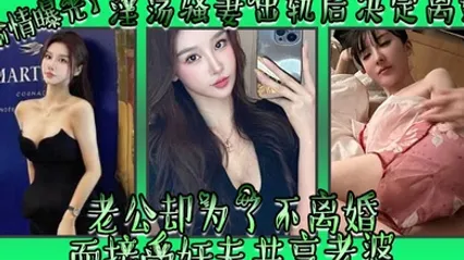 偷情曝光淫荡骚妻出轨后决定离婚老公却为了不离婚而接受奸夫共享老婆 全集