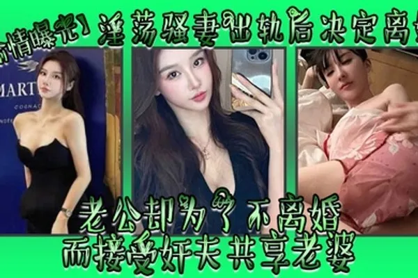 偷情曝光淫荡骚妻出轨后决定离婚老公却为了不离婚而接受奸夫共享老婆 全集