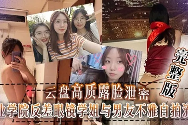 云盘泄密工业学院反差眼镜学姐与男友不雅自拍流出，宿舍挡帘道具紫薇 全集
