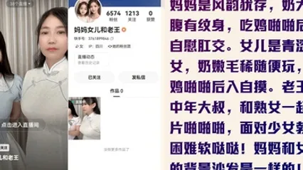 为了赚钱没底线快手新人妈妈女儿和老王是真的母女轮番伺候金主老王全套视频曝光 全集