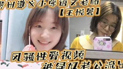 贵州遵义小学语文老师王悦蓉风骚性爱视频被绿奴老公流出表面上的人民教师私下发起骚来不输任何人 全集