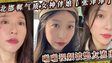 河北邯郸气质女神伴娘张津津啪啪视频被炮友流出自称能够轻松拿下平时看着像一个高冷女王骚到不行 全集