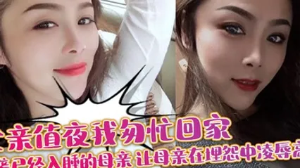 【母子乱伦】父亲值夜我匆忙回家突袭已经入睡的母亲_让母亲在埋怨中凌辱高潮 全集