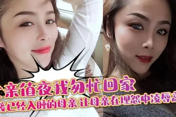 母子乱伦父亲值夜我匆忙回家突袭已经入睡的母亲_让母亲在埋怨中凌辱高潮 全集