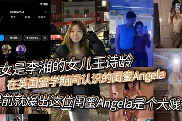 此女是李湘的女儿王诗龄在英国留学期间认识的闺蜜Angela早前就爆出这位闺蜜Angela是个大贱货背刺好友卖逼卖淫崇洋媚外现在跟老外的不雅视频流出 全集
