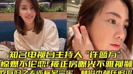 知名电视台主持人许蓝方惊爆不伦恋偷吃有妇之夫还称吴宗宪林俊杰都在追求她被正房曝光不雅视频 全集