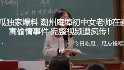 独家爆料潮州庵埠初中女老师在教师公寓偷情事件_完整视频遭疯传 全集