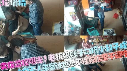 乱伦偷情小卖店监控曝光老板娘嫂子勾搭小叔子成奸大白天人来客往也忍不住在店里干逼吃奶 全集