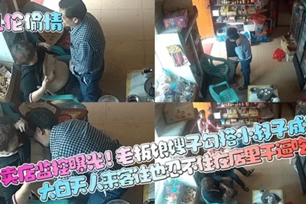 乱伦偷情小卖店监控曝光老板娘嫂子勾搭小叔子成奸大白天人来客往也忍不住在店里干逼吃奶 全集