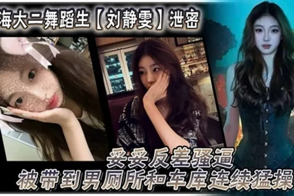 上海大二舞蹈生刘静雯泄密妥妥反差骚逼被带到男厕所和车库连续猛操 全集